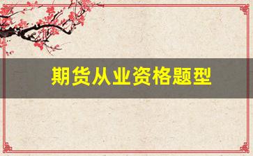 期货从业资格题型(期货从业资格证考试试题)_https://www.xzdzcjn.com_创业板_第1张