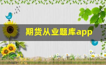 期货从业题库app(期货从业题库有原题吗)_https://www.dcjwmf.com_广期所_第1张