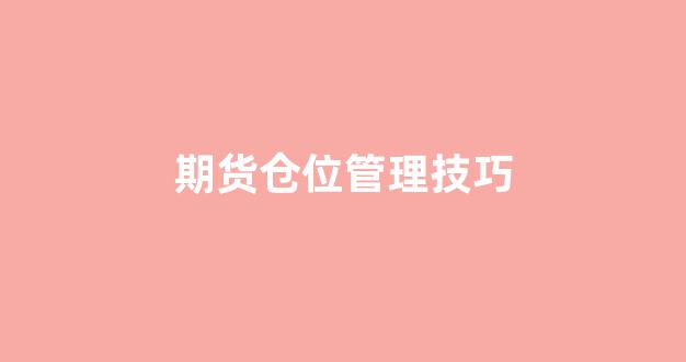 期货仓位管理技巧(期货仓位管理技巧有哪些)_https://www.gfdzclz.com_创业板_第1张