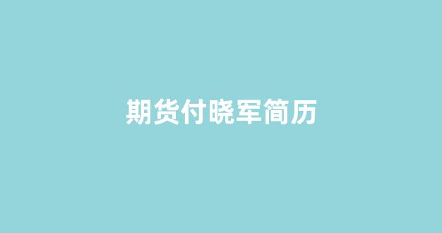 期货付晓军简历(期货付爱民短线视频)_https://www.xzdzcjn.com_科创板_第1张