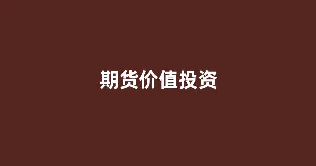 期货价值投资(期货价值投资感悟)_https://www.gfdzclz.com_创业板_第1张