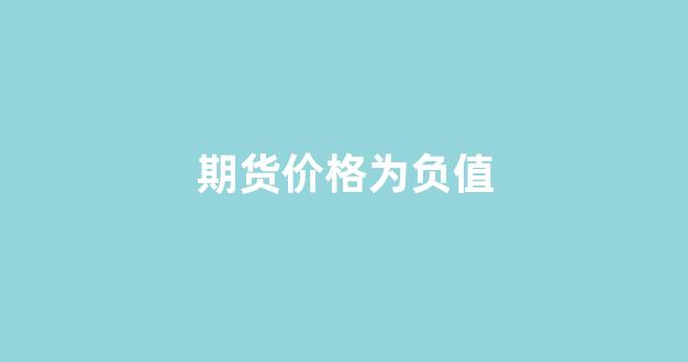 期货价格为负值(期货价格负值怎么算)_https://www.fzdzcxj.com_深交所_第1张