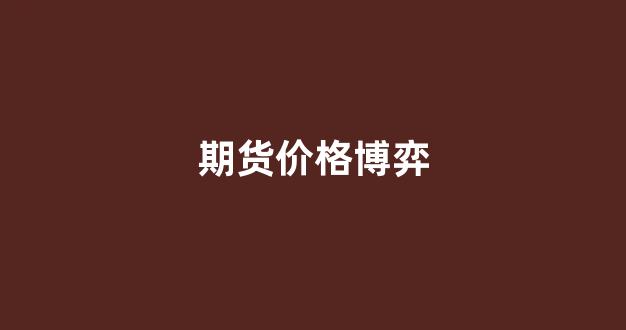 期货价格博弈(期货价格背后的逻辑)_https://www.dcjwmf.com_上期所_第1张