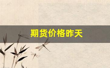 期货价格昨天(期货昨天结算价)_https://www.hangfeite.com_科创板_第1张