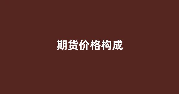 期货价格构成(期货价格的含义)_https://www.hangfeite.com_深交所_第1张