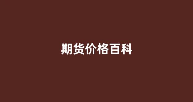 期货价格百科(期货行情价格)_https://www.xzdzcjn.com_科创板_第1张
