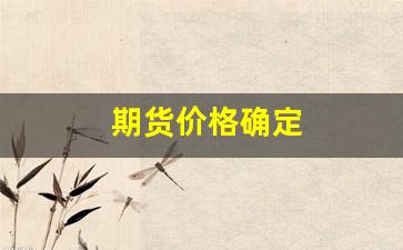 期货价格确定(期货价格)_https://www.xzdzchf.com_北交所_第1张