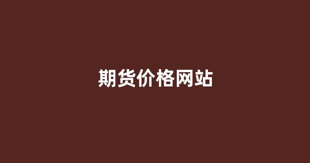 期货价格网站(期货市场价格查询)_https://www.dcjwmf.com_大商所_第1张