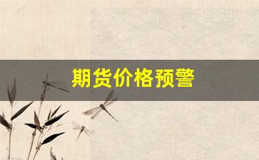 期货价格预警(期货预警什么意思)_https://www.gfdzclz.com_深交所_第1张