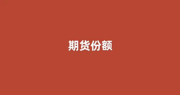 期货份额(期货交易比例)_https://www.xzdzcjx.com_上交所_第1张