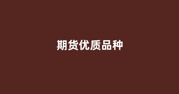 期货优质品种(期货交易品种)_https://www.wanyuyiyao.com_北交所_第1张