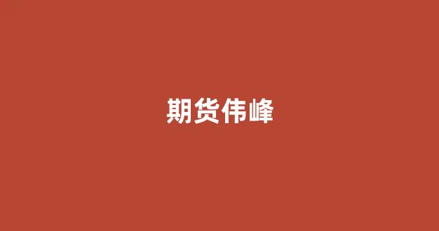 期货伟峰(丁伟峰期货波段)_深交所_第1张_财经网 期货伟峰(丁伟峰期货波段)_https://www.hhem8.com_深交所_第1张