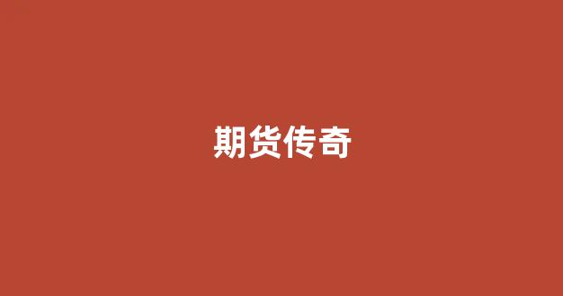 期货传奇(期货传奇人物写的自传)_https://www.gfdzclz.com_创业板_第1张