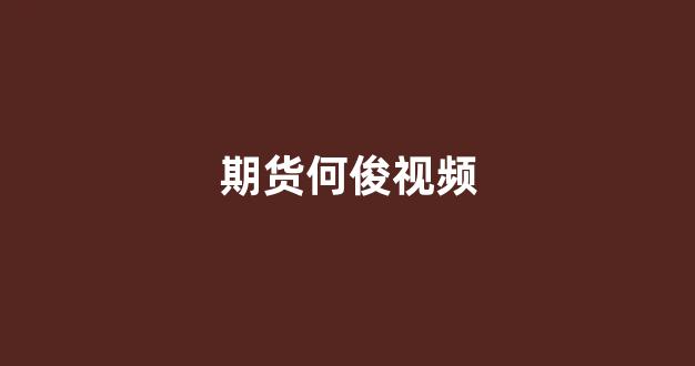 期货何俊视频(期货何俊交易系统)_https://www.xzdzcjx.com_北交所_第1张