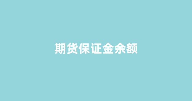期货保证金余额(期货保证金余额计算公式)_https://www.gfdzclz.com_科创板_第1张