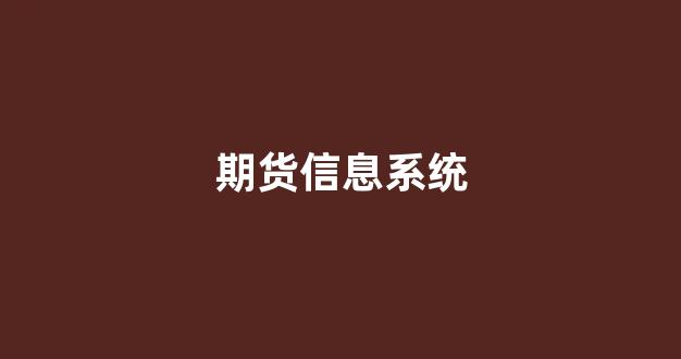 期货信息系统(期货信息系统如何建立)_https://www.jnskb.com_装修公司_第1张