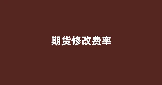 期货修改费率(期货交易所调整手续费)_https://www.eamstsz.com_上交所_第1张