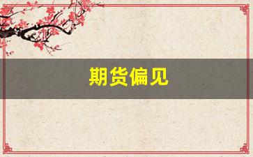 期货偏见(期货偏空是什么意思)_https://www.wguangz.com_上期所_第1张
