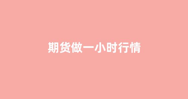 期货做一小时行情(期货只做一小时级别)_https://www.gfdzclz.com_科创板_第1张