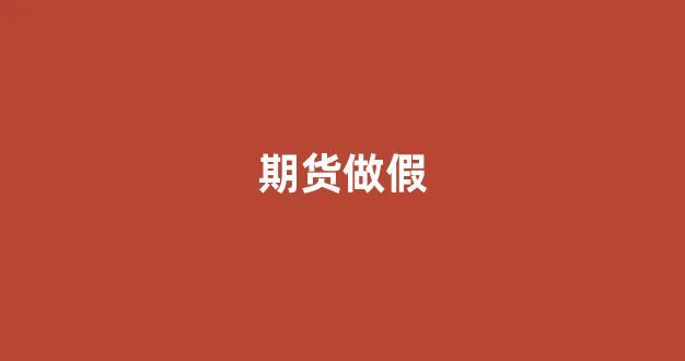 期货做假(做期货假盘要判刑吗)_https://www.fzdzcxj.com_创业板_第1张