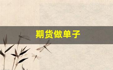 期货做单子(期货机构怎么做单)_https://www.eamstsz.com_科创板_第1张