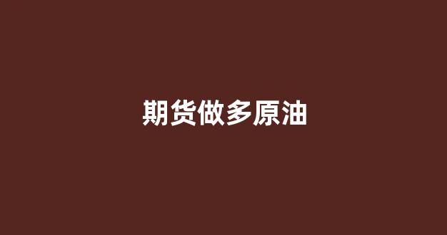 期货做多原油(做多原油期货小说)_https://www.gen-fastener.com_郑商所_第1张
