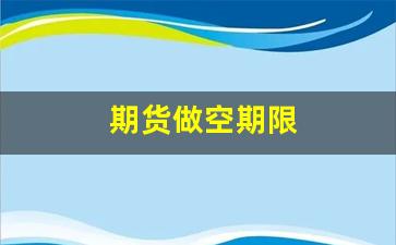 期货做空期限(期货做空操作步骤)_https://www.heiljjianzu.com_北交所_第1张