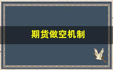 期货做空机制(期货做空啥意思)_https://www.qldgs.com_原油期货_第1张