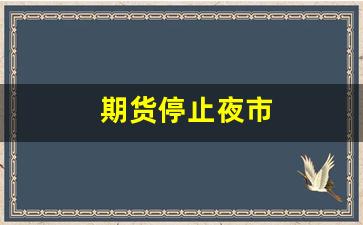 期货停止夜市(期货闭市时间)_https://www.dcjwmf.com_大商所_第1张
