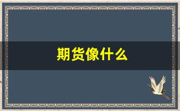 期货像什么(期货比喻)_https://www.jnskb.com_装修公司_第1张