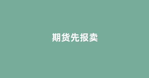 期货先报卖(期货先卖后买怎么操作)_https://www.dcjwmf.com_中金所_第1张