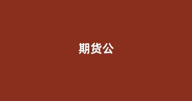 期货公(期货公司手续费排名)_https://www.wanyuyiyao.com_深交所_第1张