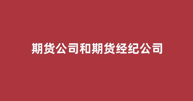 期货公司和期货经纪公司(期货经纪公司是金融机构吗)_https://www.taocizhiliang.com_效果图_第1张