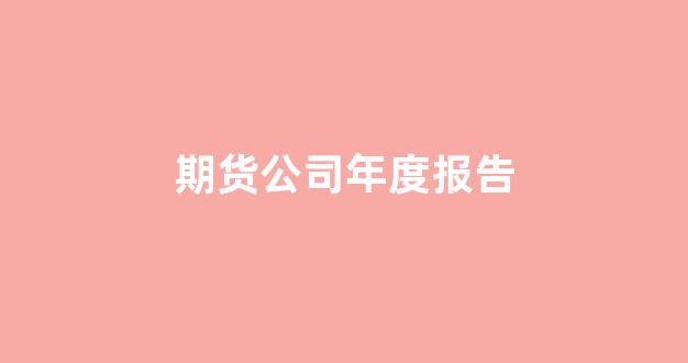 期货公司年度报告(期货公司半年总结)_https://www.fzdzcxj.com_创业板_第1张
