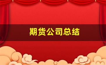 期货公司总结(期货公司总结发言)_https://www.gfdzclz.com_深交所_第1张