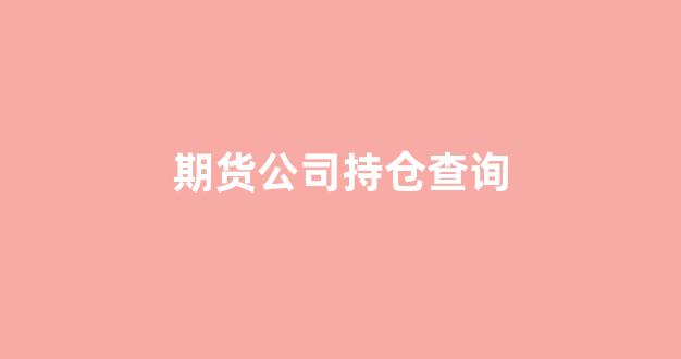 期货公司持仓查询(期货公司持仓数据)_https://www.hhem8.com_上交所_第1张