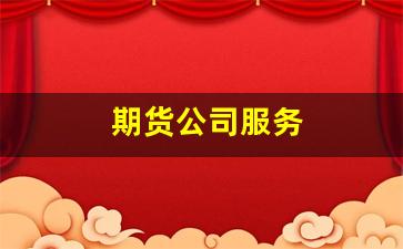 期货公司服务(期货公司服务排名)_https://www.xzdzcjx.com_北交所_第1张