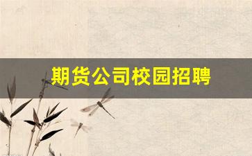 期货公司校园招聘(期货公司综合岗招聘)_https://www.xzdzcjn.com_科创板_第1张