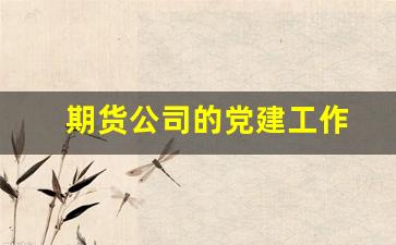 期货公司的党建工作(期货公司述职报告)_https://www.fzdzcxj.com_深交所_第1张