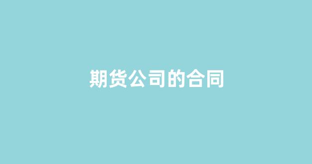 期货公司的合同(期货交易合同)_https://www.xzdzcjx.com_深交所_第1张