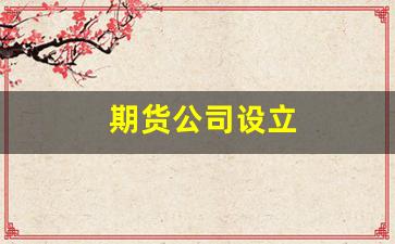 期货公司设立(期货公司设立注册资本)_上期所_第1张_财经网 期货公司设立(期货公司设立注册资本)_https://www.wguangz.com_上期所_第1张