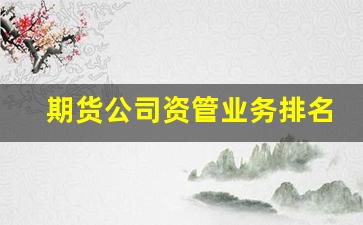 期货公司资管业务排名(期货公司资管业务是干什么)_https://www.qldgs.com_恒指期货_第1张