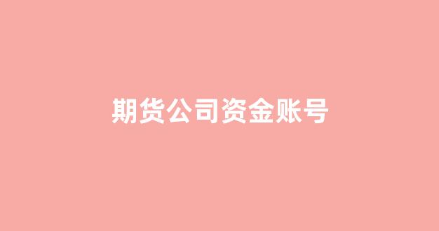 期货公司资金账号(期货资金账号是什么意思)_https://www.taocizhiliang.com_效果图_第1张