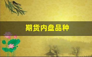 期货内盘品种(期货内盘品种代码)_https://www.qgjzrcxxzxpt.com_郑商所_第1张