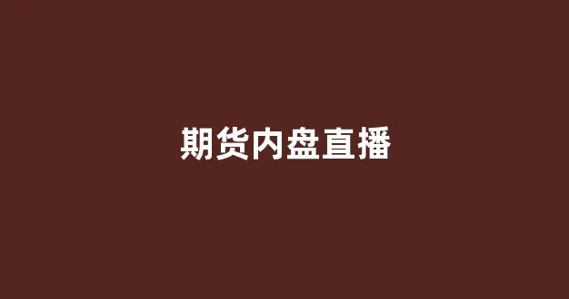 期货内盘直播(期货内盘外盘和持仓量关系)_https://www.hangfeite.com_北交所_第1张