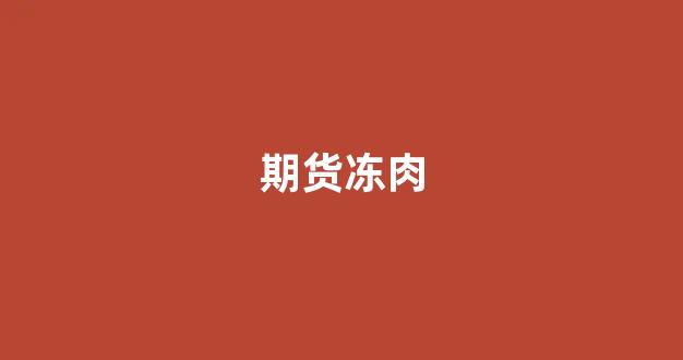 期货冻肉(冻肉期货价格)_https://www.xzdzcjn.com_科创板_第1张