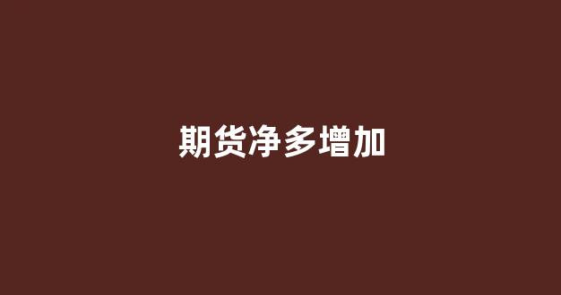期货净多增加(期货净空持仓增加预示什么)_https://www.nalian8.com_深交所_第1张