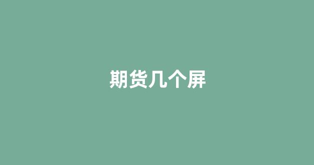 期货几个屏(期货几个屏幕合适)_https://www.luoxuangg888.com_深交所_第1张
