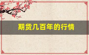期货几百年的行情(期货几百年的行情是什么)_https://www.gfdzclz.com_创业板_第1张