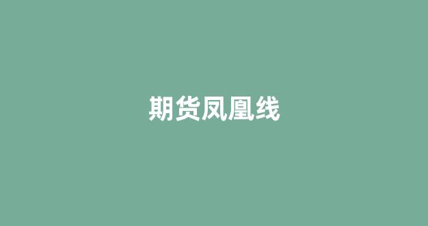 期货凤凰线(凤凰期货财经免费喊单直播室)_https://www.xzdzcjx.com_上交所_第1张